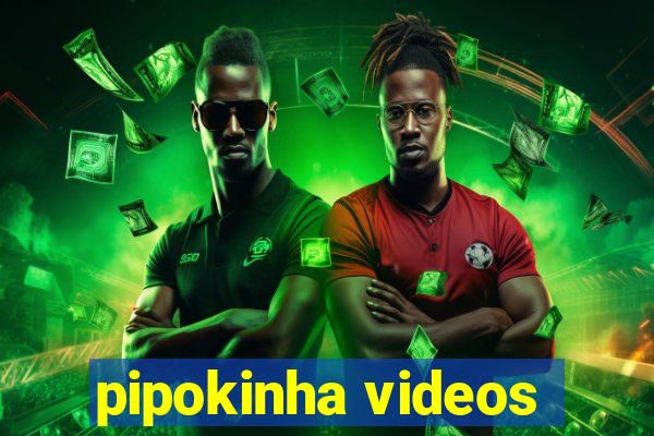 pipokinha videos